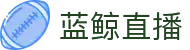 蓝鲸直播-NBA直播-高清赛事直播-无插件免费足球直播-蓝鲸直播体育蓝鲸直播-蓝鲸直播